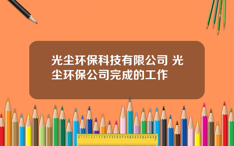 光尘环保科技有限公司 光尘环保公司完成的工作